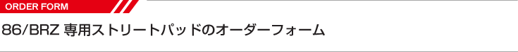 86/BRZ専用ストリートパッド　オーダーフォーム