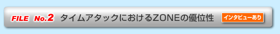 FILE No.2  タイムアタックにおけるZONEの優位性（インタビューあり）