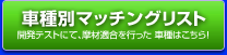 車種別マッチングリスト（開発テストにて、摩材適合を行った 車種はこちら！）